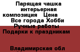 Парящая чашка интерьерная композиция › Цена ­ 900 - Все города Хобби. Ручные работы » Подарки к праздникам   . Владимирская обл.,Муромский р-н